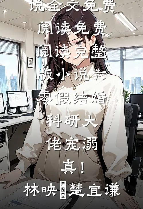 六零假结婚，科研大佬宠溺，真！林映晞楚宜谦完整版小说全文免费阅读_免费阅读完整版小说六零假结婚，科研大佬宠溺，真！(林映晞楚宜谦)