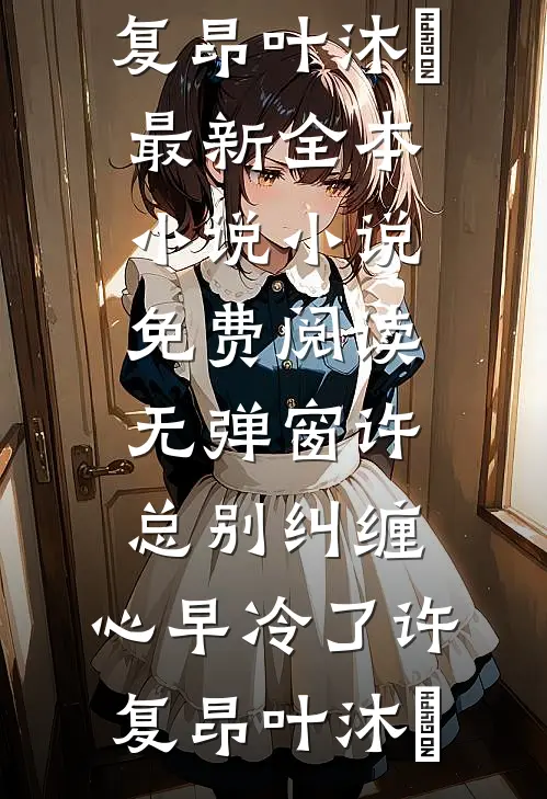 许总别纠缠，心早冷了(许复昂叶沐笒)最新全本小说_小说免费阅读无弹窗许总别纠缠，心早冷了许复昂叶沐笒