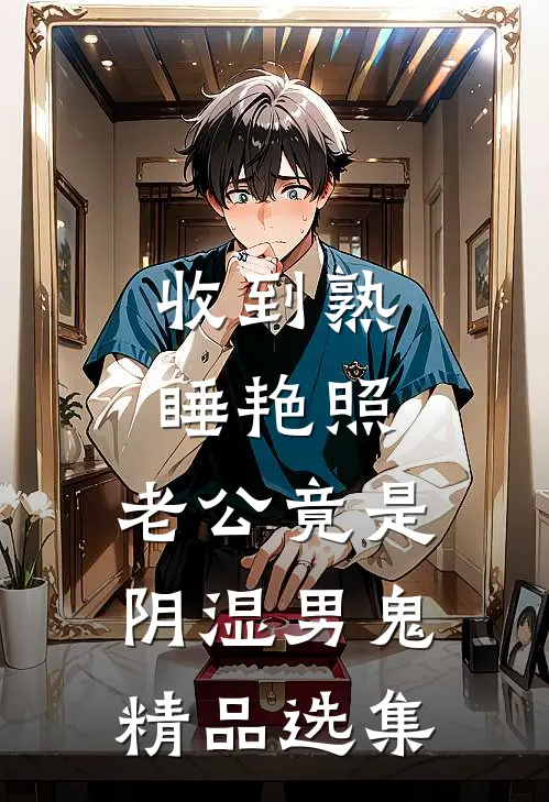 收到熟睡艳照，老公竟是阴湿男鬼精品选集