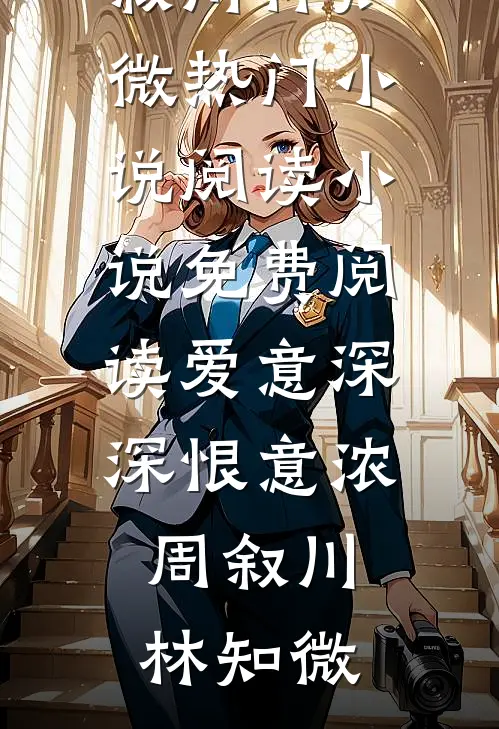 爱意深深恨意浓周叙川林知微热门小说阅读_小说免费阅读爱意深深恨意浓(周叙川林知微)