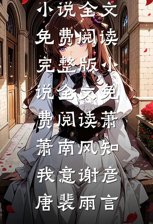 萧萧南风知我意谢彦唐裴雨言小说全文免费阅读_完整版小说全文免费阅读萧萧南风知我意(谢彦唐裴雨言)