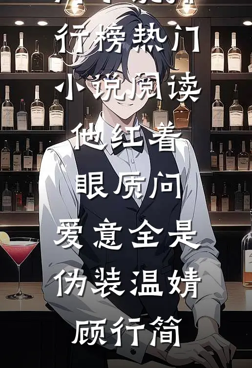 他红着眼质问，爱意全是伪装温婧顾行简热门小说排行榜_热门小说阅读他红着眼质问，爱意全是伪装(温婧顾行简)