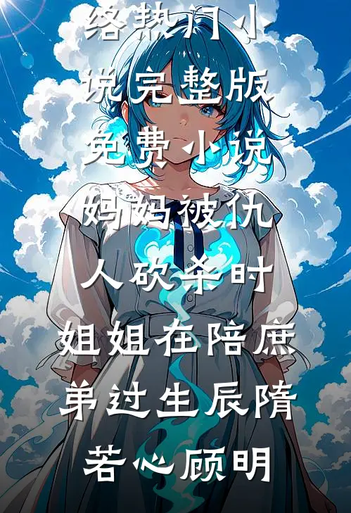 妈妈被仇人砍杀时，姐姐在陪庶弟过生辰隋若心顾明网络热门小说_完整版免费小说妈妈被仇人砍杀时，姐姐在陪庶弟过生辰(隋若心顾明)