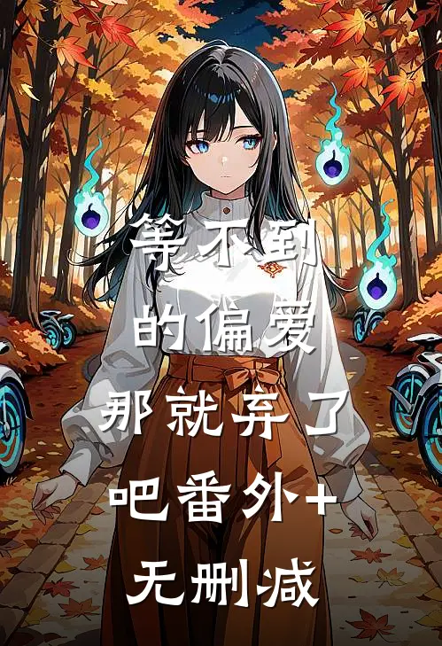 等不到的偏爱，那就弃了吧番外+无删减