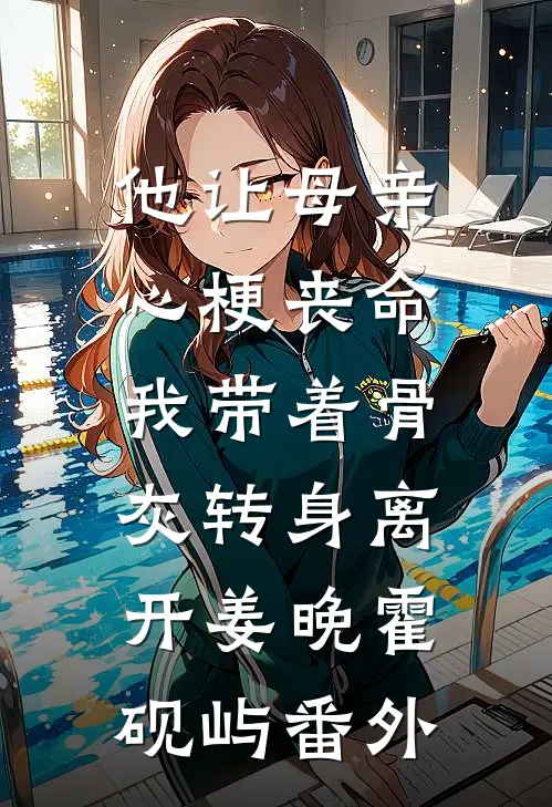 他让母亲心梗丧命，我带着骨灰转身离开姜晚霍砚屿番外