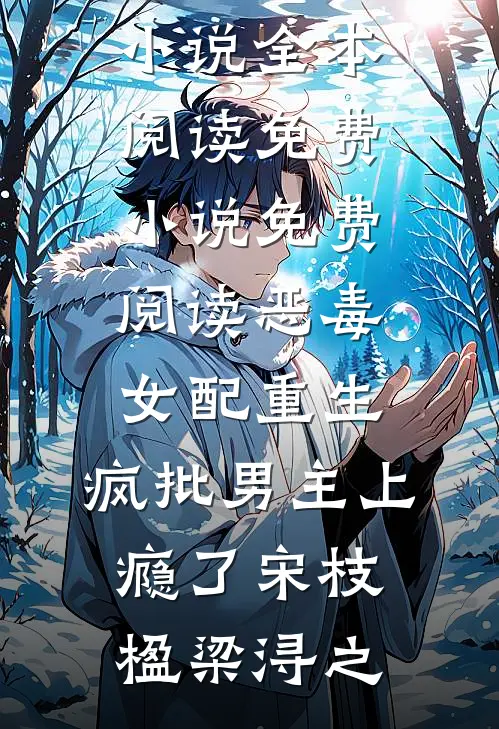 恶毒女配重生，疯批男主上瘾了宋枝楹梁浔之免费小说全本阅读_免费小说免费阅读恶毒女配重生，疯批男主上瘾了宋枝楹梁浔之