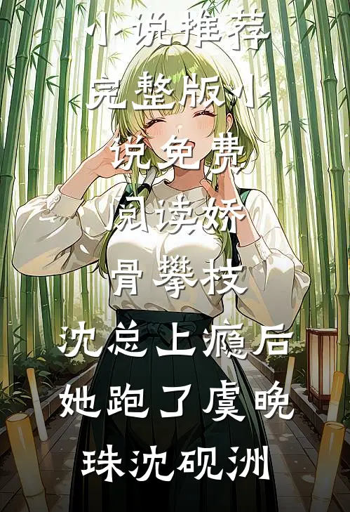 娇骨攀枝，沈总上瘾后她跑了(虞晚珠沈砚洲)热门小说推荐_完整版小说免费阅读娇骨攀枝，沈总上瘾后她跑了(虞晚珠沈砚洲)