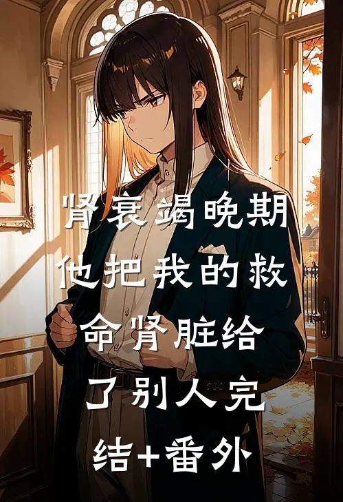 肾衰竭晚期，他把我的救命肾脏给了别人完结+番外