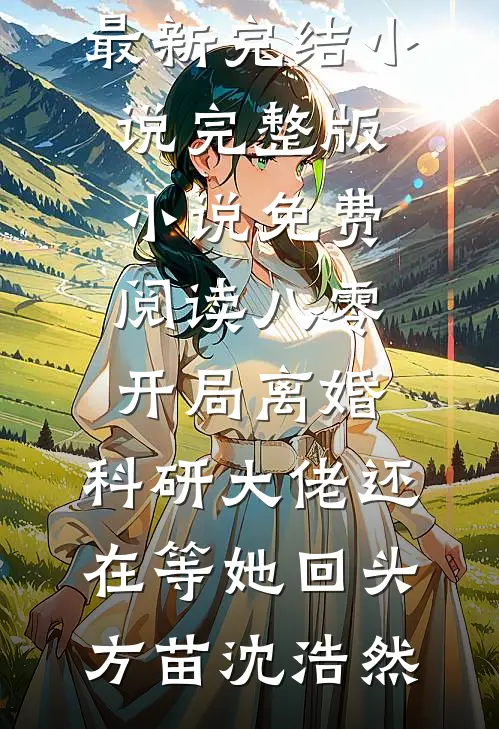八零：开局离婚，科研大佬还在等她回头(方苗沈浩然)最新完结小说_完整版小说免费阅读八零：开局离婚，科研大佬还在等她回头(方苗沈浩然)