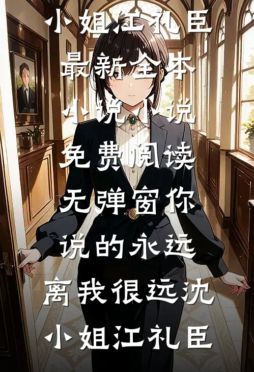 你说的永远，离我很远(沈小姐江礼臣)最新全本小说_小说免费阅读无弹窗你说的永远，离我很远(沈小姐江礼臣)
