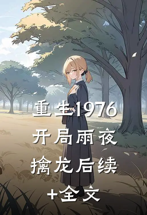 重生1976：开局雨夜擒龙后续+全文