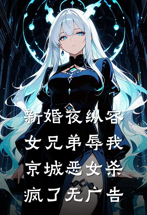 新婚夜纵容女兄弟辱我，京城恶女杀疯了无广告