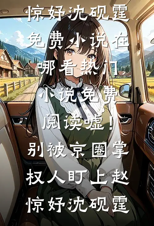 嘘！别被京圈掌权人盯上(赵惊妤沈砚霆)免费小说在哪看_热门小说免费阅读嘘！别被京圈掌权人盯上赵惊妤沈砚霆