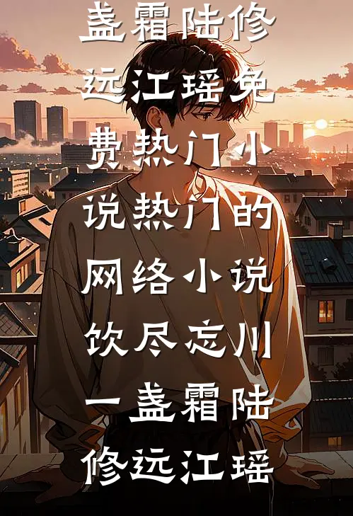 饮尽忘川一盏霜(陆修远江瑶)免费热门小说_热门的网络小说饮尽忘川一盏霜陆修远江瑶