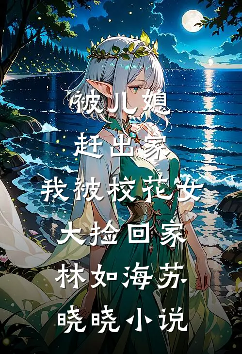 被儿媳赶出家，我被校花女大捡回家林如海苏晓晓小说