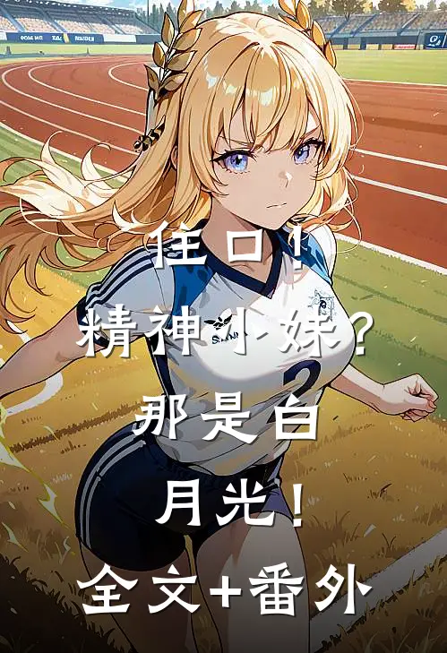 住口！精神小妹？那是白月光！全文+番外