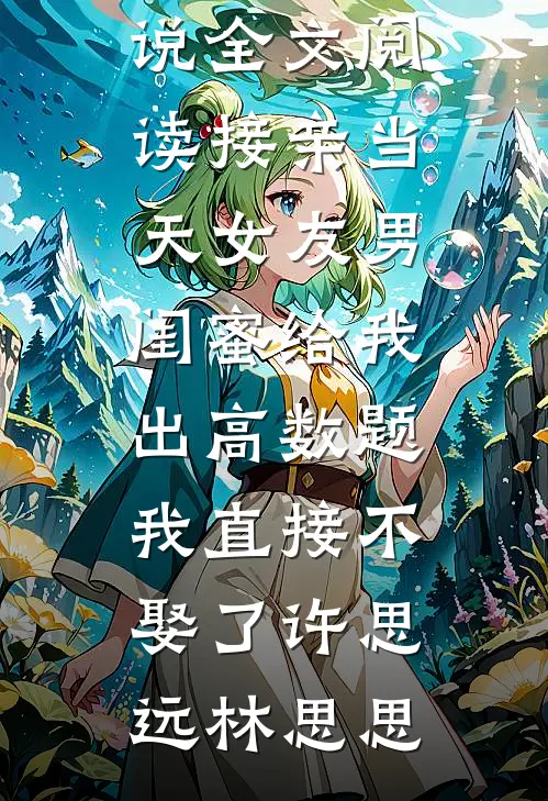 接亲当天女友男闺蜜给我出高数题，我直接不娶了(许思远林思思)最新小说推荐_最新小说全文阅读接亲当天女友男闺蜜给我出高数题，我直接不娶了许思远林思思