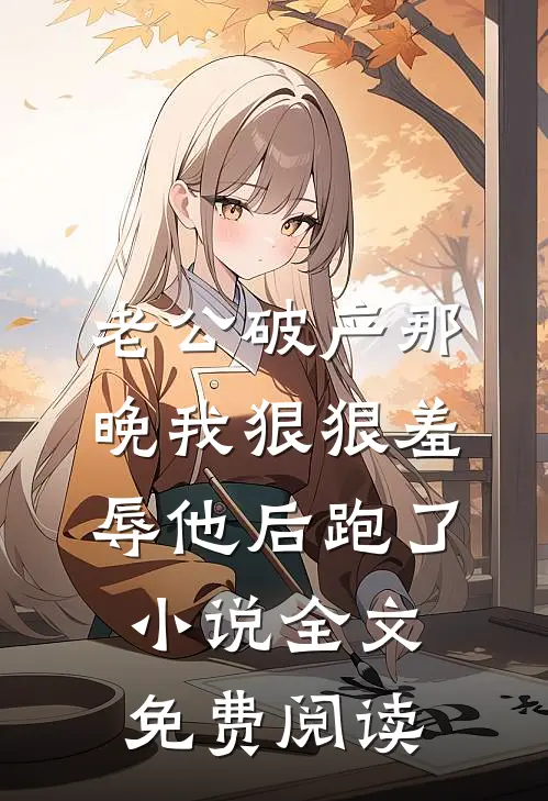 老公破产那晚我狠狠羞辱他后跑了小说全文免费阅读
