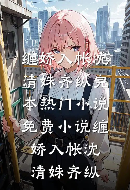 缠娇入帐(沈清姝齐纵)完本热门小说_免费小说缠娇入帐沈清姝齐纵