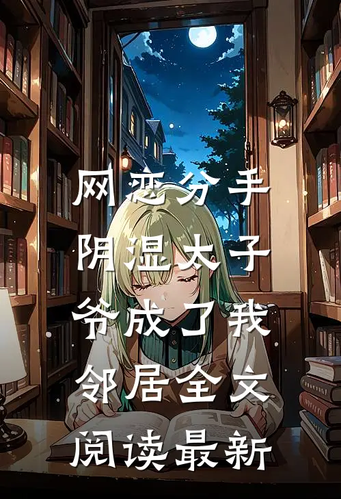 网恋分手，阴湿太子爷成了我邻居全文阅读最新