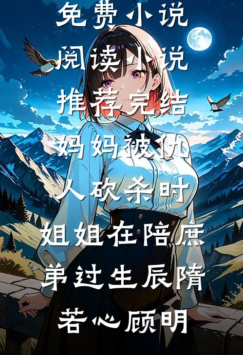 妈妈被仇人砍杀时，姐姐在陪庶弟过生辰(隋若心顾明)免费小说阅读_小说推荐完结妈妈被仇人砍杀时，姐姐在陪庶弟过生辰隋若心顾明