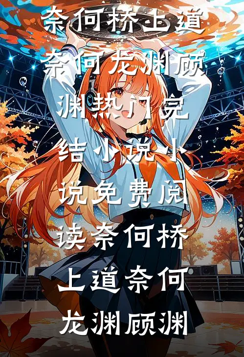 奈何桥上道奈何龙渊顾渊热门完结小说_小说免费阅读奈何桥上道奈何龙渊顾渊