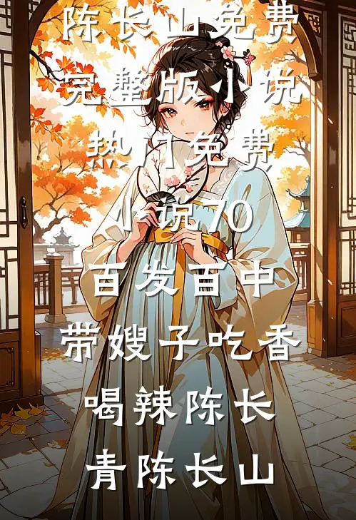70：百发百中，带嫂子吃香喝辣(陈长青陈长山)免费完整版小说_热门免费小说70：百发百中，带嫂子吃香喝辣陈长青陈长山