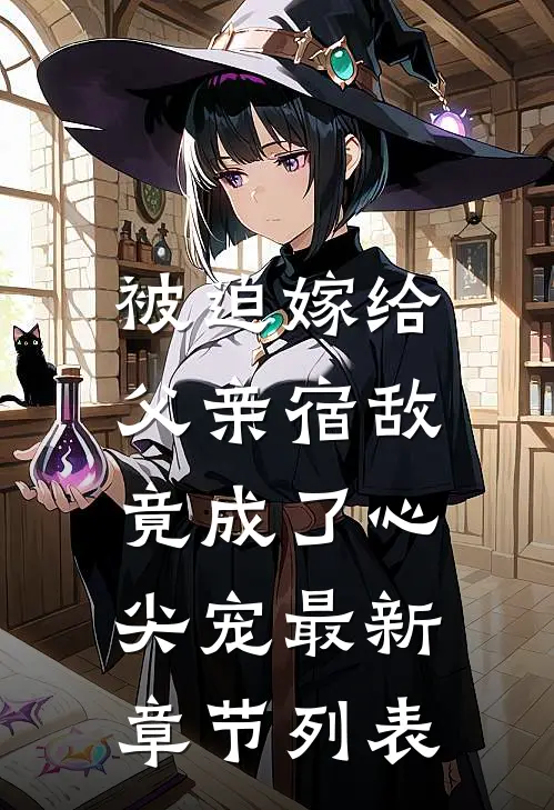 被迫嫁给父亲宿敌，竟成了心尖宠最新章节列表