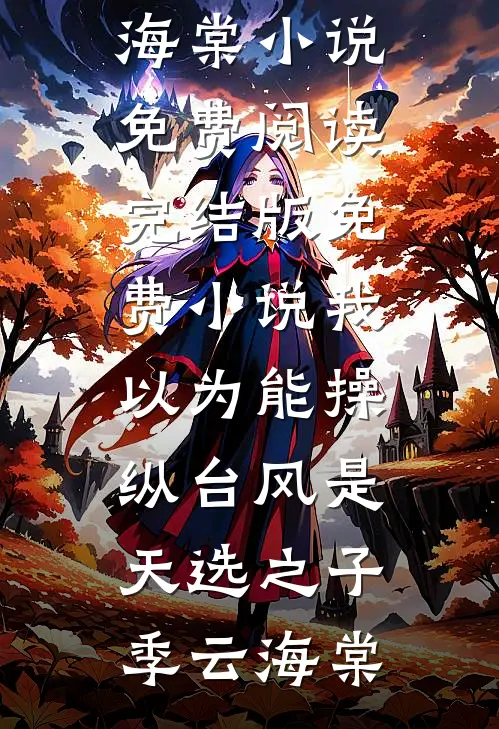 我以为能操纵台风是天选之子季云海棠小说免费阅读_完结版免费小说我以为能操纵台风是天选之子(季云海棠)