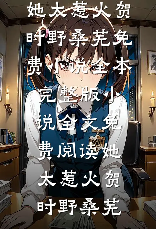 她太惹火(贺时野桑芜)免费小说全本_完整版小说全文免费阅读她太惹火贺时野桑芜
