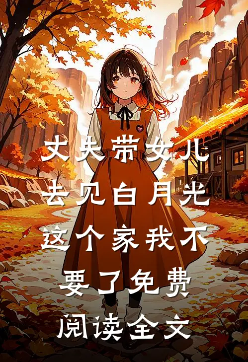 丈夫带女儿去见白月光，这个家我不要了免费阅读全文