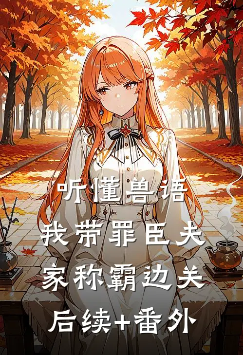 听懂兽语，我带罪臣夫家称霸边关后续+番外