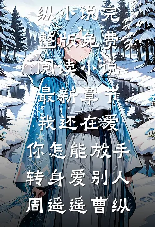 我还在爱，你怎能放手转身爱别人周遥遥曹纵小说完整版免费阅读_小说最新章节我还在爱，你怎能放手转身爱别人周遥遥曹纵