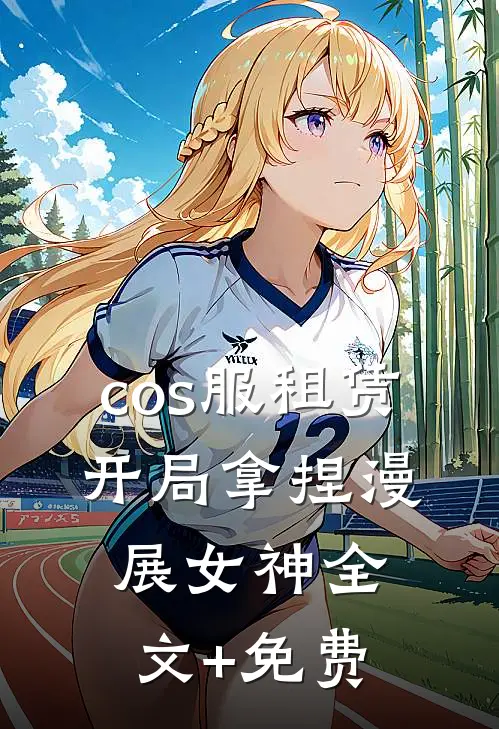 cos服租赁，开局拿捏漫展女神全文+免费