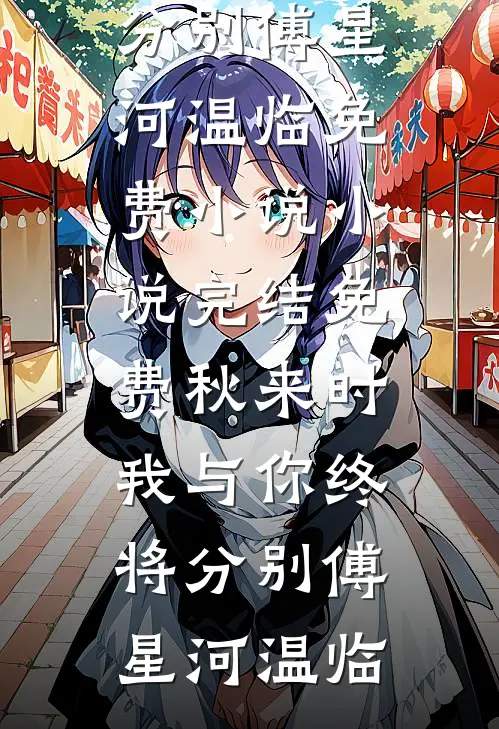 秋来时，我与你终将分别(傅星河温临)免费小说_小说完结免费秋来时，我与你终将分别傅星河温临