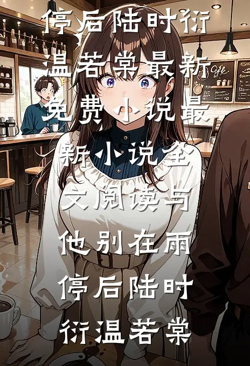与他别在雨停后陆时衍温若棠最新免费小说_最新小说全文阅读与他别在雨停后(陆时衍温若棠)