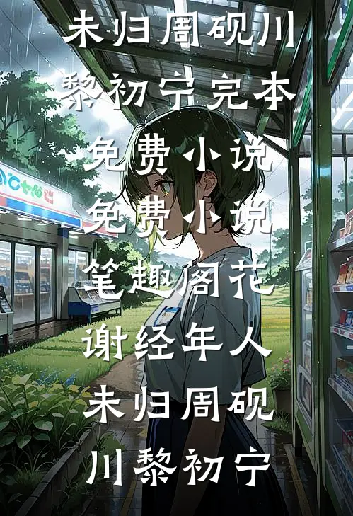花谢经年人未归周砚川黎初宁完本免费小说_免费小说笔趣阁花谢经年人未归周砚川黎初宁