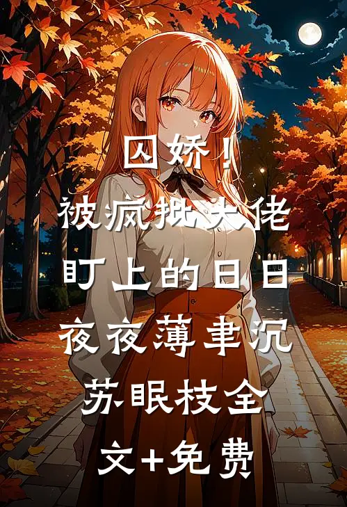 囚娇！被疯批大佬盯上的日日夜夜薄聿沉苏眠枝全文+免费