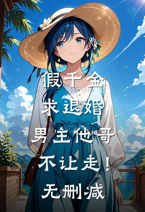 假千金求退婚，男主他哥不让走！无删减