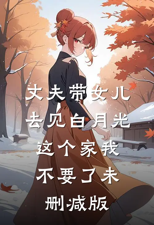 丈夫带女儿去见白月光，这个家我不要了未删减版