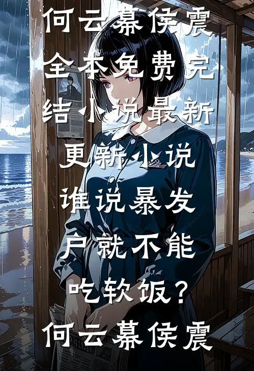 谁说暴发户就不能吃软饭？何云幕侯震全本免费完结小说_最新更新小说谁说暴发户就不能吃软饭？何云幕侯震