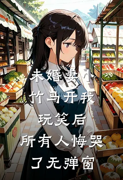 未婚妻小竹马开我玩笑后，所有人悔哭了无弹窗