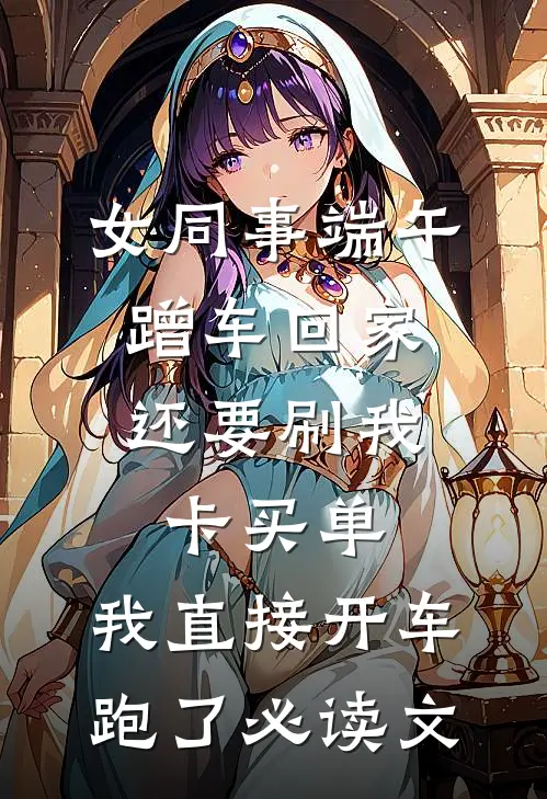女同事端午蹭车回家，还要刷我卡买单，我直接开车跑了必读文