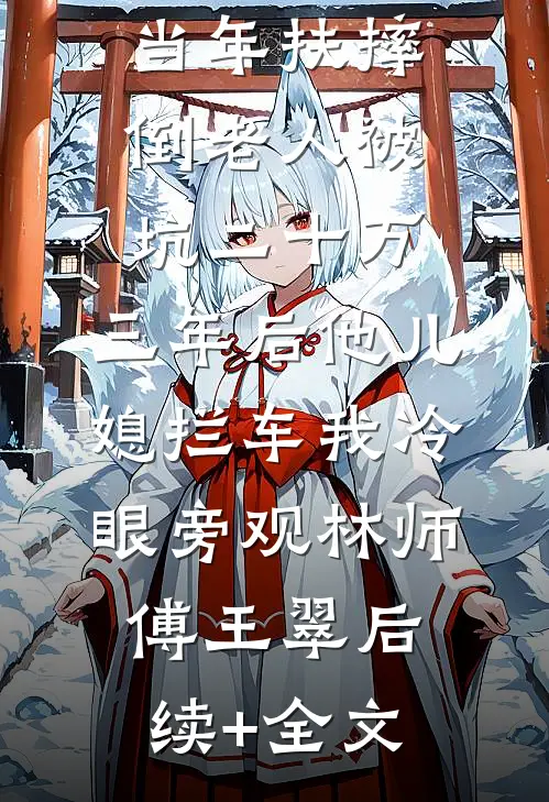 当年扶摔倒老人被坑二十万，三年后他儿媳拦车我冷眼旁观林师傅王翠后续+全文