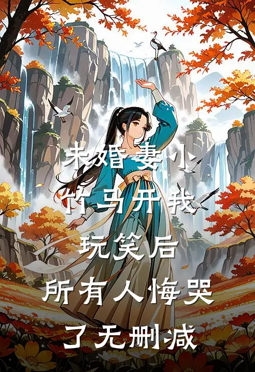 未婚妻小竹马开我玩笑后，所有人悔哭了无删减