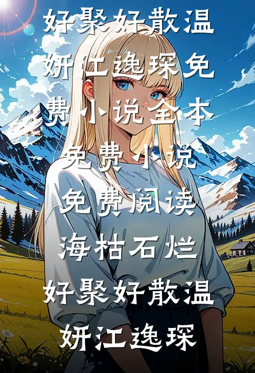 海枯石烂，好聚好散(温妍江逸琛)免费小说全本_免费小说免费阅读海枯石烂，好聚好散温妍江逸琛