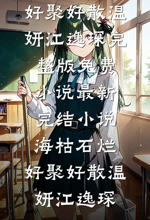 海枯石烂，好聚好散(温妍江逸琛)完整版免费小说_最新完结小说海枯石烂，好聚好散温妍江逸琛