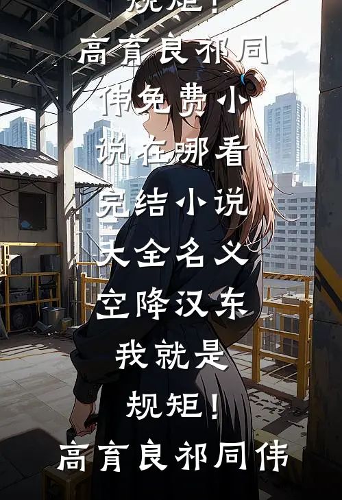 名义：空降汉东，我就是规矩！高育良祁同伟免费小说在哪看_完结小说大全名义：空降汉东，我就是规矩！高育良祁同伟
