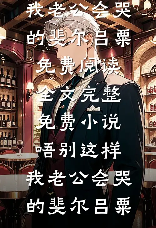 唔别这样，我老公会哭的(斐尔吕粟)免费阅读全文_完整免费小说唔别这样，我老公会哭的斐尔吕粟