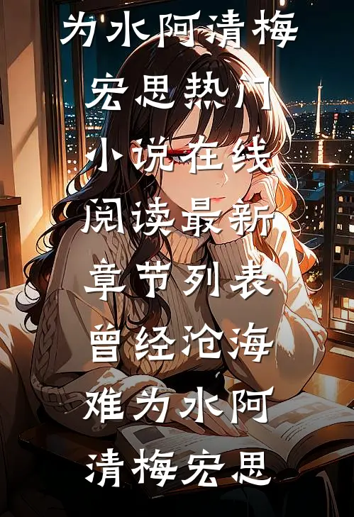 曾经沧海难为水(阿清梅宏思)热门小说在线阅读_最新章节列表曾经沧海难为水(阿清梅宏思)